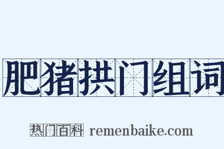 肥猪拱门组词是什么意思的图片